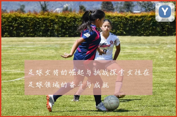 足球女将的崛起与挑战探索女性在足球领域的奋斗与成就