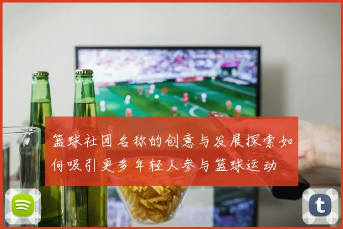 篮球社团名称的创意与发展探索如何吸引更多年轻人参与篮球运动