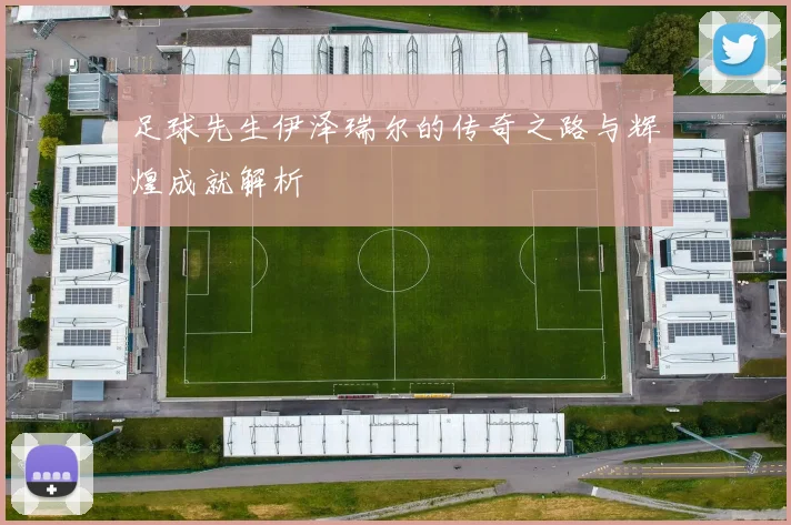 足球先生伊泽瑞尔的传奇之路与辉煌成就解析