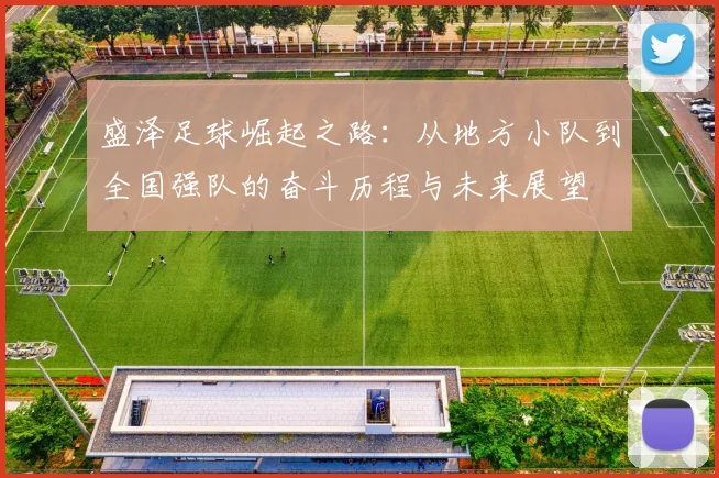 盛泽足球崛起之路：从地方小队到全国强队的奋斗历程与未来展望