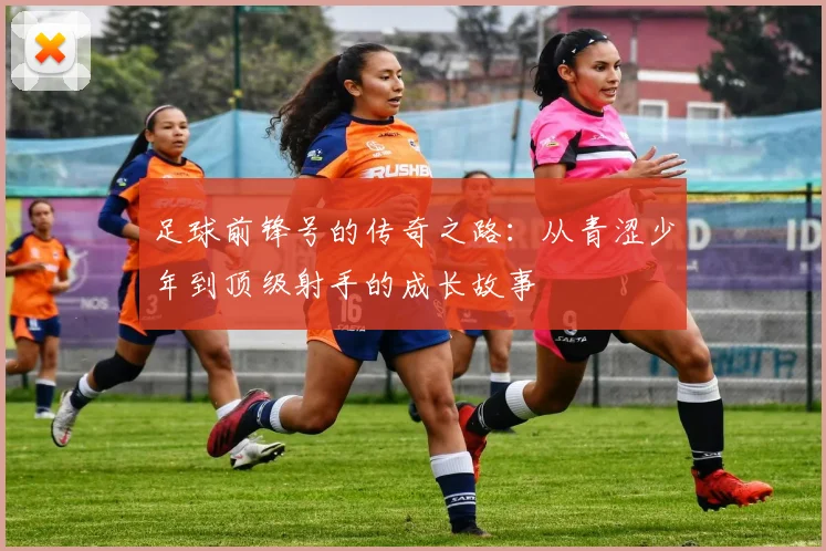 足球前锋号的传奇之路：从青涩少年到顶级射手的成长故事