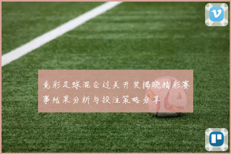 竟彩足球混合过关开奖揭晓精彩赛事结果分析与投注策略分享