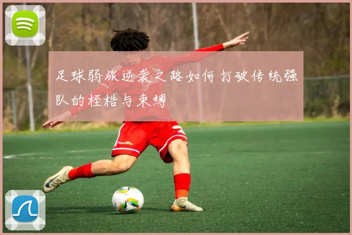 足球弱旅逆袭之路如何打破传统强队的桎梏与束缚