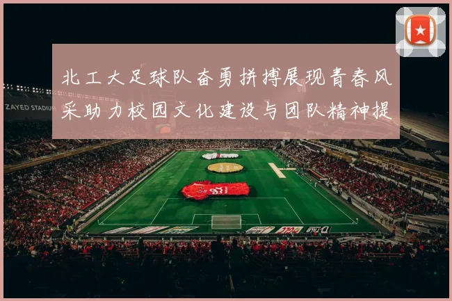 北工大足球队奋勇拼搏展现青春风采助力校园文化建设与团队精神提升