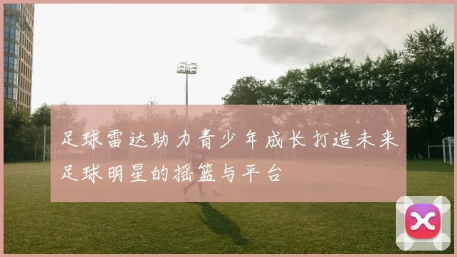 足球雷达助力青少年成长打造未来足球明星的摇篮与平台