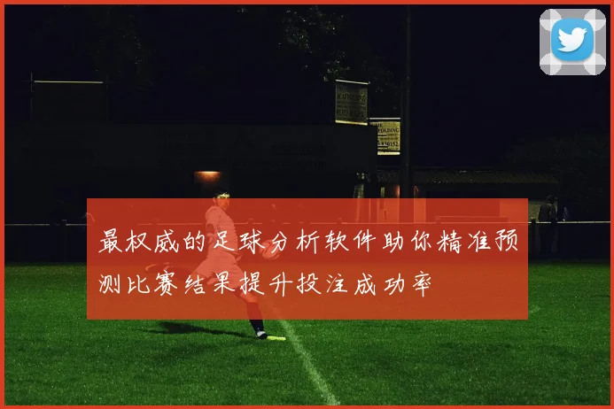 最权威的足球分析软件助你精准预测比赛结果提升投注成功率