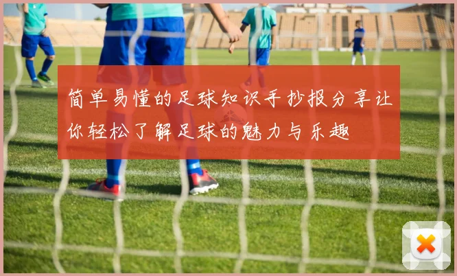 简单易懂的足球知识手抄报分享让你轻松了解足球的魅力与乐趣