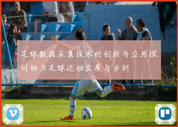 足球数据采集技术的创新与应用探讨助力足球运动发展与分析