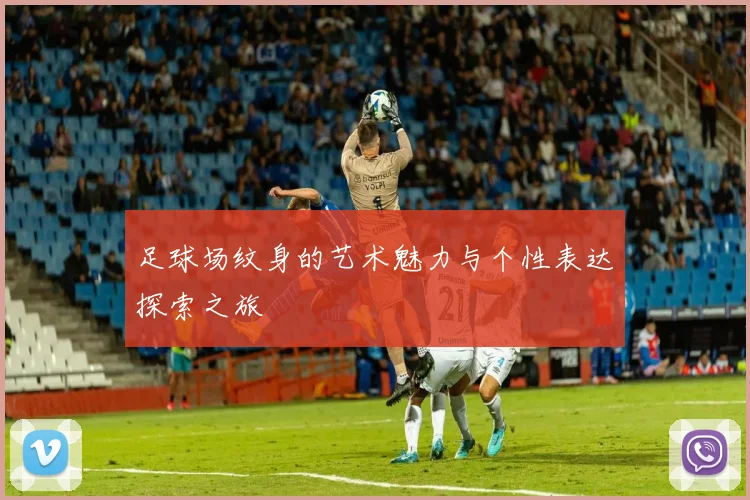 足球场纹身的艺术魅力与个性表达探索之旅