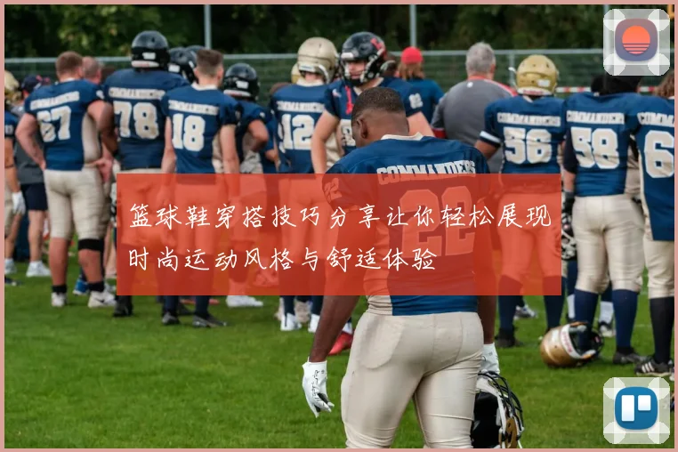 篮球鞋穿搭技巧分享让你轻松展现时尚运动风格与舒适体验